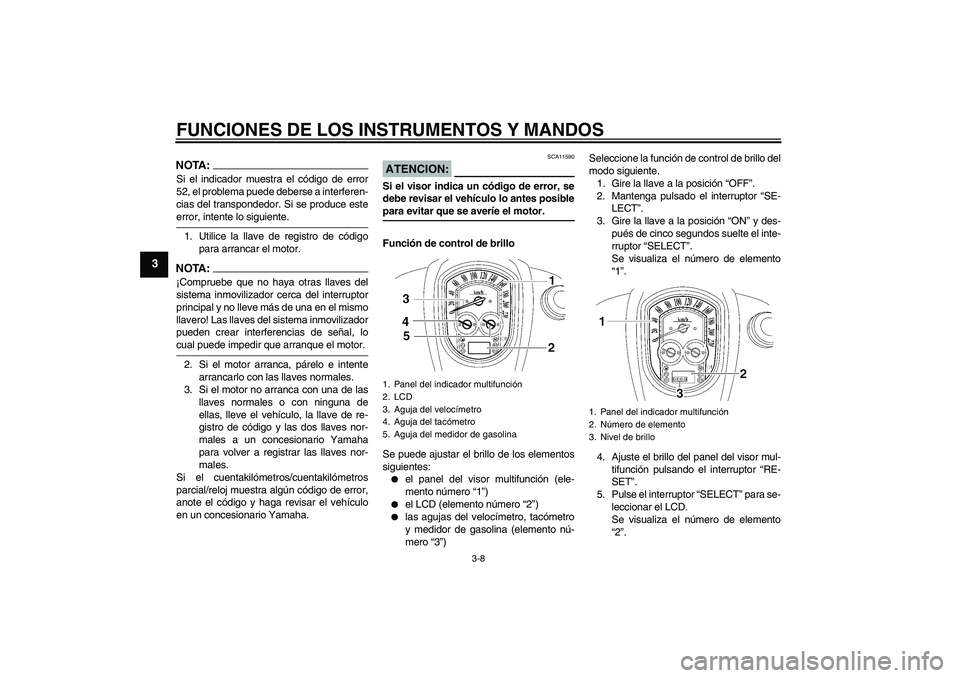 YAMAHA XV1900A 2007  Manuale de Empleo (in Spanish) FUNCIONES DE LOS INSTRUMENTOS Y MANDOS
3-8
3
NOTA:Si el indicador muestra el código de error
52, el problema puede deberse a interferen-
cias del transpondedor. Si se produce esteerror, intente lo si