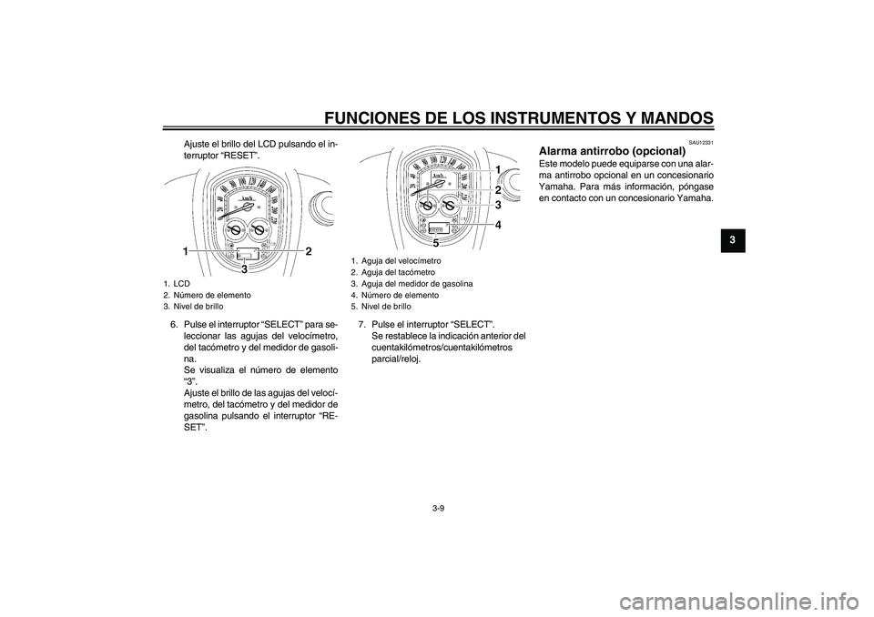 YAMAHA XV1900A 2007  Manuale de Empleo (in Spanish) FUNCIONES DE LOS INSTRUMENTOS Y MANDOS
3-9
3
Ajuste el brillo del LCD pulsando el in-
terruptor “RESET”.
6. Pulse el interruptor “SELECT” para se-
leccionar las agujas del velocímetro,
del ta
