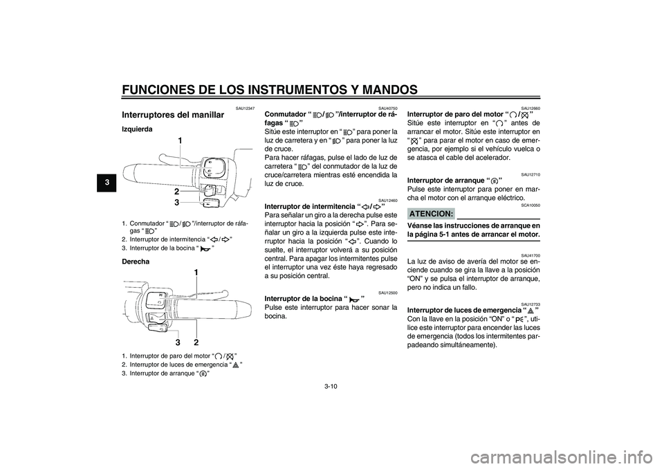 YAMAHA XV1900A 2007  Manuale de Empleo (in Spanish) FUNCIONES DE LOS INSTRUMENTOS Y MANDOS
3-10
3
SAU12347
Interruptores del manillar Izquierda
Derecha
SAU40750
Conmutador “/”/interruptor de rá-
fagas “” 
Sitúe este interruptor en “” para