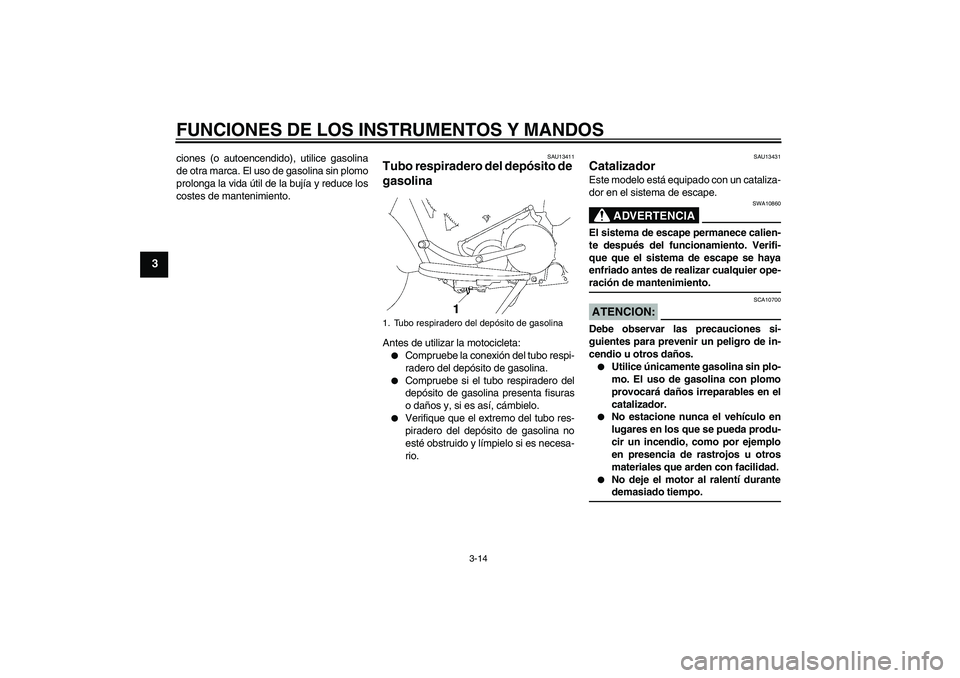 YAMAHA XV1900A 2007 Manuale de Empleo (in Spanish) FUNCIONES DE LOS INSTRUMENTOS Y MANDOS
3-14
3
ciones (o autoencendido), utilice gasolina
de otra marca. El uso de gasolina sin plomo
prolonga la vida útil de la bujía y reduce los
costes de mantenim YAMAHA XV1900A 2007 Manuale de Empleo (in Spanish) FUNCIONES DE LOS INSTRUMENTOS Y MANDOS
3-14
3
ciones (o autoencendido), utilice gasolina
de otra marca. El uso de gasolina sin plomo
prolonga la vida útil de la bujía y reduce los
costes de mantenim