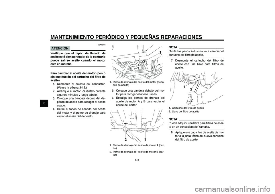 YAMAHA XV1900A 2007 Manuale de Empleo (in Spanish) MANTENIMIENTO PERIÓDICO Y PEQUEÑAS REPARACIONES
6-8
6
ATENCION:
SCA10900
Verifique que el tapón de llenado de
aceite esté bien apretado; de lo contrario
puede salirse aceite cuando el motoresté e YAMAHA XV1900A 2007 Manuale de Empleo (in Spanish) MANTENIMIENTO PERIÓDICO Y PEQUEÑAS REPARACIONES
6-8
6
ATENCION:
SCA10900
Verifique que el tapón de llenado de
aceite esté bien apretado; de lo contrario
puede salirse aceite cuando el motoresté e