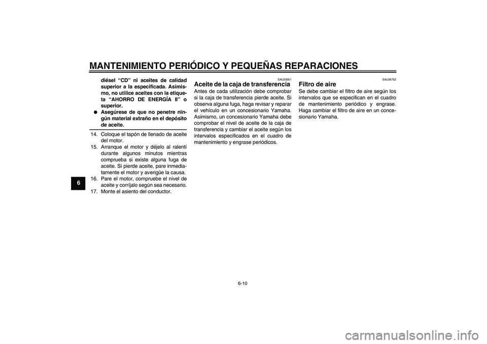 YAMAHA XV1900A 2007 Manuale de Empleo (in Spanish) MANTENIMIENTO PERIÓDICO Y PEQUEÑAS REPARACIONES
6-10
6
diésel “CD” ni aceites de calidad
superior a la especificada. Asimis-
mo, no utilice aceites con la etique-
ta “AHORRO DE ENERGÍA II” YAMAHA XV1900A 2007 Manuale de Empleo (in Spanish) MANTENIMIENTO PERIÓDICO Y PEQUEÑAS REPARACIONES
6-10
6
diésel “CD” ni aceites de calidad
superior a la especificada. Asimis-
mo, no utilice aceites con la etique-
ta “AHORRO DE ENERGÍA II”