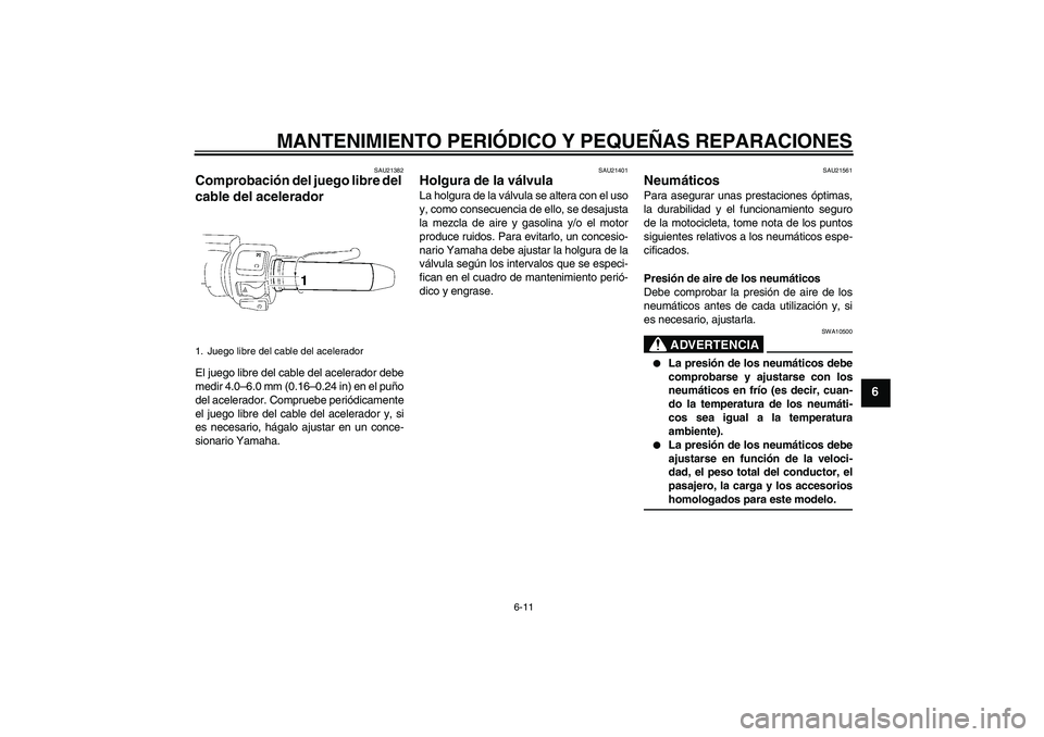 YAMAHA XV1900A 2007 Manuale de Empleo (in Spanish) MANTENIMIENTO PERIÓDICO Y PEQUEÑAS REPARACIONES
6-11
6
SAU21382
Comprobación del juego libre del
cable del acelerador El juego libre del cable del acelerador debe
medir 4.0–6.0 mm (0.16–0.24 i YAMAHA XV1900A 2007 Manuale de Empleo (in Spanish) MANTENIMIENTO PERIÓDICO Y PEQUEÑAS REPARACIONES
6-11
6
SAU21382
Comprobación del juego libre del
cable del acelerador El juego libre del cable del acelerador debe
medir 4.0–6.0 mm (0.16–0.24 i