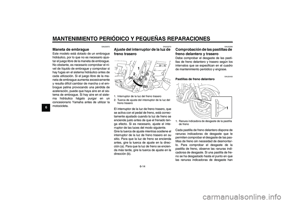 YAMAHA XV1900A 2007 Manuale de Empleo (in Spanish) MANTENIMIENTO PERIÓDICO Y PEQUEÑAS REPARACIONES
6-14
6
SAU22072
Maneta de embrague Este modelo está dotado de un embrague
hidráulico, por lo que no es necesario ajus-
tar el juego libre de la mane YAMAHA XV1900A 2007 Manuale de Empleo (in Spanish) MANTENIMIENTO PERIÓDICO Y PEQUEÑAS REPARACIONES
6-14
6
SAU22072
Maneta de embrague Este modelo está dotado de un embrague
hidráulico, por lo que no es necesario ajus-
tar el juego libre de la mane