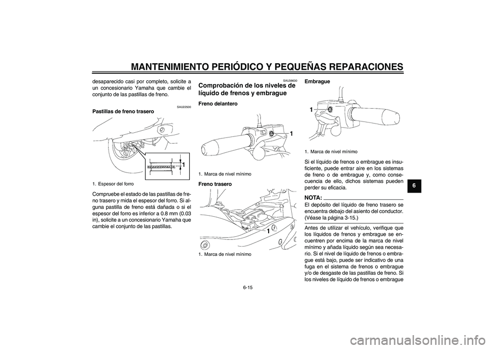 YAMAHA XV1900A 2007 Manuale de Empleo (in Spanish) MANTENIMIENTO PERIÓDICO Y PEQUEÑAS REPARACIONES
6-15
6
desaparecido casi por completo, solicite a
un concesionario Yamaha que cambie el
conjunto de las pastillas de freno.
SAU22500
Pastillas de fren YAMAHA XV1900A 2007 Manuale de Empleo (in Spanish) MANTENIMIENTO PERIÓDICO Y PEQUEÑAS REPARACIONES
6-15
6
desaparecido casi por completo, solicite a
un concesionario Yamaha que cambie el
conjunto de las pastillas de freno.
SAU22500
Pastillas de fren