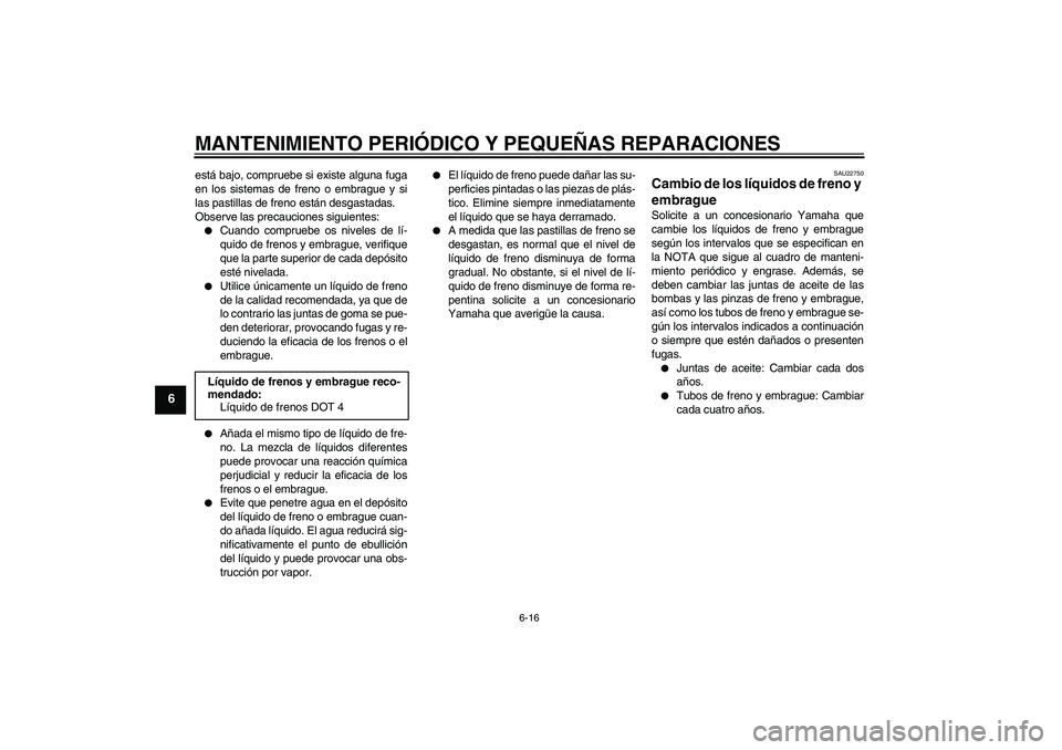 YAMAHA XV1900A 2007 Manuale de Empleo (in Spanish) MANTENIMIENTO PERIÓDICO Y PEQUEÑAS REPARACIONES
6-16
6
está bajo, compruebe si existe alguna fuga
en los sistemas de freno o embrague y si
las pastillas de freno están desgastadas.
Observe las pre YAMAHA XV1900A 2007 Manuale de Empleo (in Spanish) MANTENIMIENTO PERIÓDICO Y PEQUEÑAS REPARACIONES
6-16
6
está bajo, compruebe si existe alguna fuga
en los sistemas de freno o embrague y si
las pastillas de freno están desgastadas.
Observe las pre