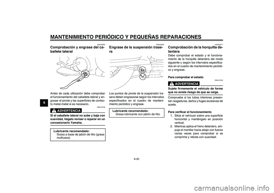 YAMAHA XV1900A 2007 Manuale de Empleo (in Spanish) MANTENIMIENTO PERIÓDICO Y PEQUEÑAS REPARACIONES
6-20
6
SAU23200
Comprobación y engrase del ca-
ballete lateral Antes de cada utilización debe comprobar
el funcionamiento del caballete lateral y en YAMAHA XV1900A 2007 Manuale de Empleo (in Spanish) MANTENIMIENTO PERIÓDICO Y PEQUEÑAS REPARACIONES
6-20
6
SAU23200
Comprobación y engrase del ca-
ballete lateral Antes de cada utilización debe comprobar
el funcionamiento del caballete lateral y en