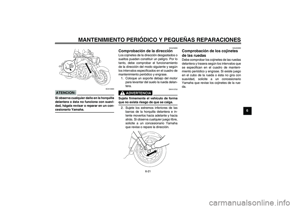 YAMAHA XV1900A 2007 Manuale de Empleo (in Spanish) MANTENIMIENTO PERIÓDICO Y PEQUEÑAS REPARACIONES
6-21
6
ATENCION:
SCA10590
Si observa cualquier daño en la horquilla
delantera o ésta no funciona con suavi-
dad, hágala revisar o reparar en un con YAMAHA XV1900A 2007 Manuale de Empleo (in Spanish) MANTENIMIENTO PERIÓDICO Y PEQUEÑAS REPARACIONES
6-21
6
ATENCION:
SCA10590
Si observa cualquier daño en la horquilla
delantera o ésta no funciona con suavi-
dad, hágala revisar o reparar en un con