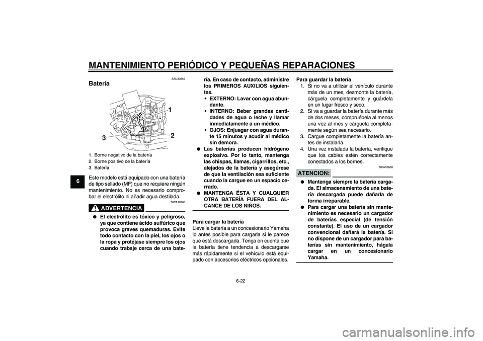 YAMAHA XV1900A 2007 Manuale de Empleo (in Spanish) MANTENIMIENTO PERIÓDICO Y PEQUEÑAS REPARACIONES
6-22
6
SAU33650
Batería Este modelo está equipado con una batería
de tipo sellado (MF) que no requiere ningún
mantenimiento. No es necesario compr YAMAHA XV1900A 2007 Manuale de Empleo (in Spanish) MANTENIMIENTO PERIÓDICO Y PEQUEÑAS REPARACIONES
6-22
6
SAU33650
Batería Este modelo está equipado con una batería
de tipo sellado (MF) que no requiere ningún
mantenimiento. No es necesario compr