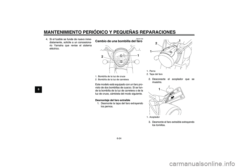 YAMAHA XV1900A 2007  Manuale de Empleo (in Spanish) MANTENIMIENTO PERIÓDICO Y PEQUEÑAS REPARACIONES
6-24
6
4. Si el fusible se funde de nuevo inme-
diatamente, solicite a un concesiona-
rio Yamaha que revise el sistema
eléctrico.
SAU41190
Cambio de 