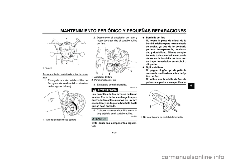 YAMAHA XV1900A 2007 Manuale de Empleo (in Spanish) MANTENIMIENTO PERIÓDICO Y PEQUEÑAS REPARACIONES
6-25
6
Para cambiar la bombilla de la luz de carre-tera1. Extraiga la tapa del portabombillas del
faro girándola en el sentido contrario al
de las ag YAMAHA XV1900A 2007 Manuale de Empleo (in Spanish) MANTENIMIENTO PERIÓDICO Y PEQUEÑAS REPARACIONES
6-25
6
Para cambiar la bombilla de la luz de carre-tera1. Extraiga la tapa del portabombillas del
faro girándola en el sentido contrario al
de las ag