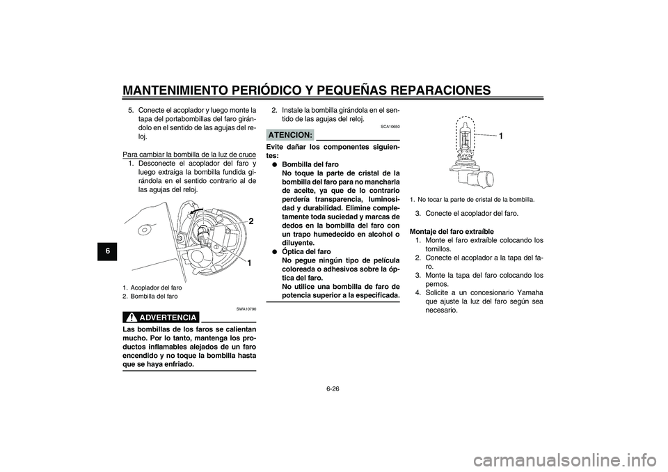 YAMAHA XV1900A 2007 Manuale de Empleo (in Spanish) MANTENIMIENTO PERIÓDICO Y PEQUEÑAS REPARACIONES
6-26
6
5. Conecte el acoplador y luego monte la
tapa del portabombillas del faro girán-
dolo en el sentido de las agujas del re-
loj.
Para cambiar la YAMAHA XV1900A 2007 Manuale de Empleo (in Spanish) MANTENIMIENTO PERIÓDICO Y PEQUEÑAS REPARACIONES
6-26
6
5. Conecte el acoplador y luego monte la
tapa del portabombillas del faro girán-
dolo en el sentido de las agujas del re-
loj.
Para cambiar la