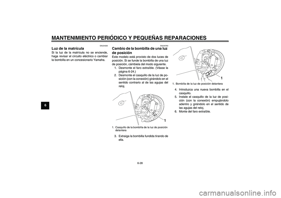 YAMAHA XV1900A 2007 Manuale de Empleo (in Spanish) MANTENIMIENTO PERIÓDICO Y PEQUEÑAS REPARACIONES
6-28
6
SAU24330
Luz de la matrícula Si la luz de la matrícula no se enciende,
haga revisar el circuito eléctrico o cambiar
la bombilla en un conces YAMAHA XV1900A 2007 Manuale de Empleo (in Spanish) MANTENIMIENTO PERIÓDICO Y PEQUEÑAS REPARACIONES
6-28
6
SAU24330
Luz de la matrícula Si la luz de la matrícula no se enciende,
haga revisar el circuito eléctrico o cambiar
la bombilla en un conces