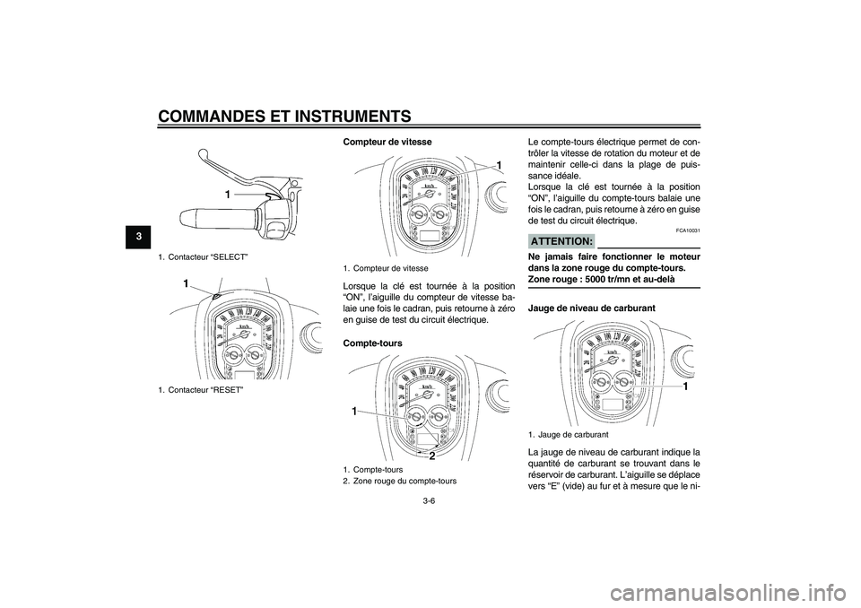 YAMAHA XV1900A 2007  Notices Demploi (in French) COMMANDES ET INSTRUMENTS
3-6
3
Compteur de vitesse
Lorsque la clé est tournée à la position
“ON”, l’aiguille du compteur de vitesse ba-
laie une fois le cadran, puis retourne à zéro
en guis