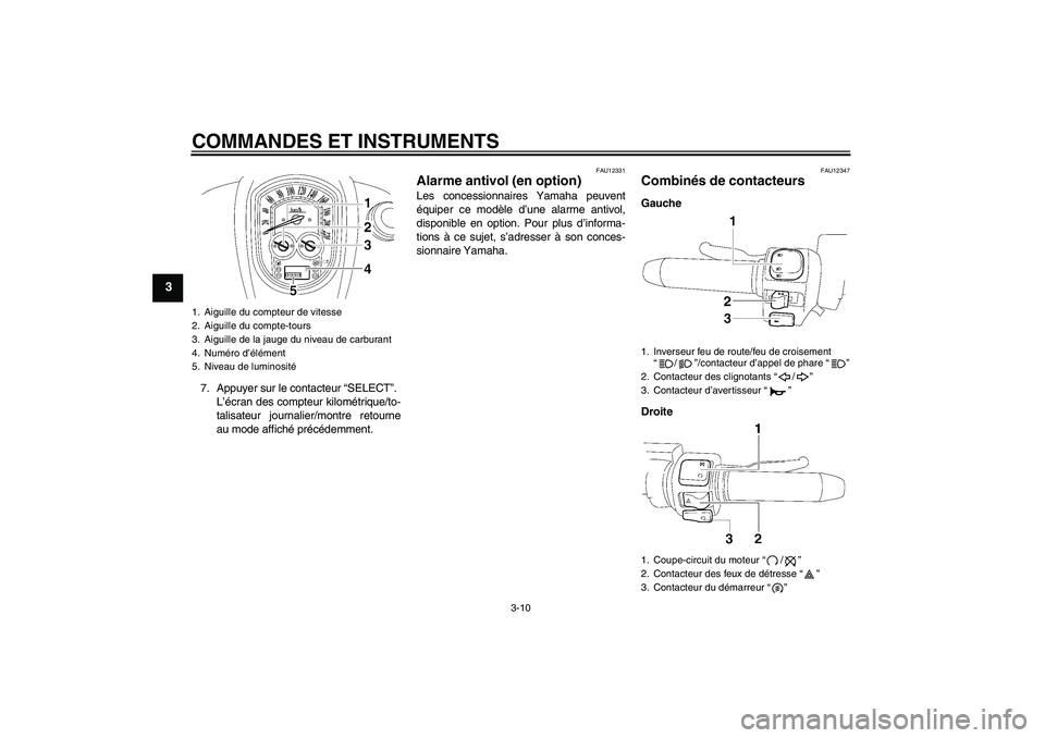 YAMAHA XV1900A 2007  Notices Demploi (in French) COMMANDES ET INSTRUMENTS
3-10
3
7. Appuyer sur le contacteur “SELECT”.
L’écran des compteur kilométrique/to-
talisateur journalier/montre retourne
au mode affiché précédemment.
FAU12331
Ala