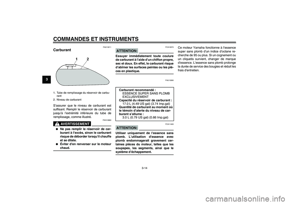 YAMAHA XV1900A 2007  Notices Demploi (in French) COMMANDES ET INSTRUMENTS
3-14
3
FAU13211
Carburant S’assurer que le niveau de carburant est
suffisant. Remplir le réservoir de carburant
jusqu’à l’extrémité inférieure du tube de
remplissag