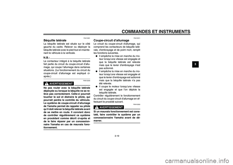 YAMAHA XV1900A 2007  Notices Demploi (in French) COMMANDES ET INSTRUMENTS
3-19
3
FAU15301
Béquille latérale La béquille latérale est située sur le côté
gauche du cadre. Relever ou déployer la
béquille latérale avec le pied tout en mainte-
