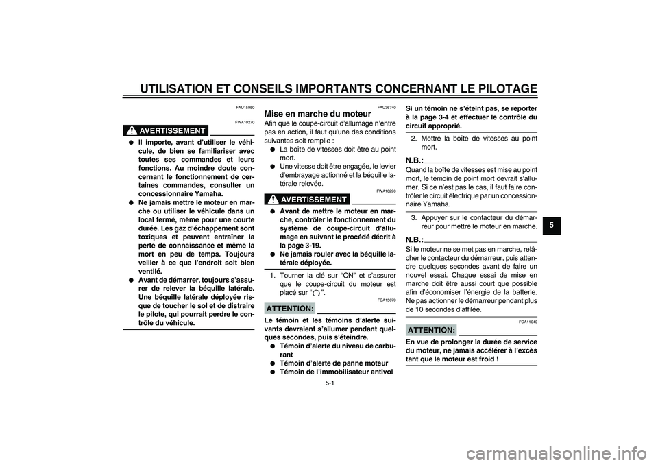 YAMAHA XV1900A 2007  Notices Demploi (in French) UTILISATION ET CONSEILS IMPORTANTS CONCERNANT LE PILOTAGE
5-1
5
FAU15950
AVERTISSEMENT
FWA10270

Il importe, avant d’utiliser le véhi-
cule, de bien se familiariser avec
toutes ses commandes et le