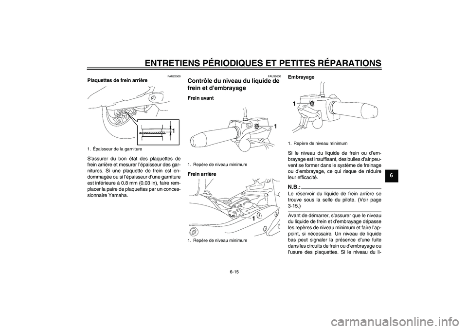 YAMAHA XV1900A 2007 Notices Demploi (in French) ENTRETIENS PÉRIODIQUES ET PETITES RÉPARATIONS
6-15
6
FAU22500
Plaquettes de frein arrière
S’assurer du bon état des plaquettes de
frein arrière et mesurer l’épaisseur des gar-
nitures. Si un YAMAHA XV1900A 2007 Notices Demploi (in French) ENTRETIENS PÉRIODIQUES ET PETITES RÉPARATIONS
6-15
6
FAU22500
Plaquettes de frein arrière
S’assurer du bon état des plaquettes de
frein arrière et mesurer l’épaisseur des gar-
nitures. Si un