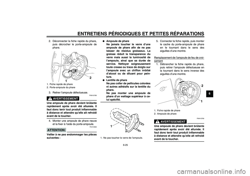YAMAHA XV1900A 2007  Notices Demploi (in French) ENTRETIENS PÉRIODIQUES ET PETITES RÉPARATIONS
6-25
6
2. Déconnecter la fiche rapide du phare,
puis décrocher le porte-ampoule de
phare.
3. Retirer l’ampoule défectueuse.
AVERTISSEMENT
FWA10790
