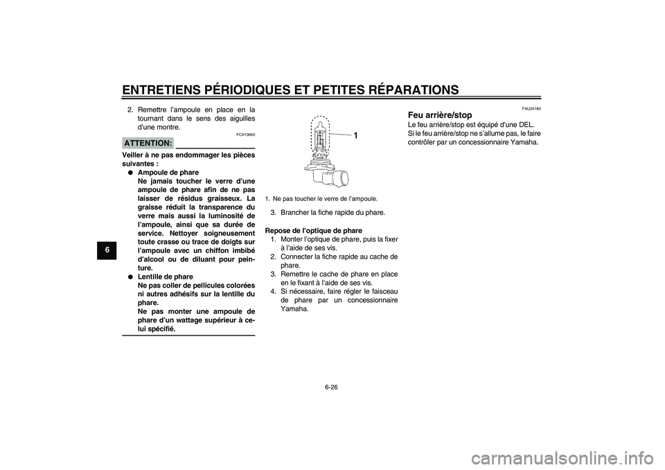 YAMAHA XV1900A 2007  Notices Demploi (in French) ENTRETIENS PÉRIODIQUES ET PETITES RÉPARATIONS
6-26
6
2. Remettre l’ampoule en place en la
tournant dans le sens des aiguilles
d’une montre.ATTENTION:
FCA10650
Veiller à ne pas endommager les pi