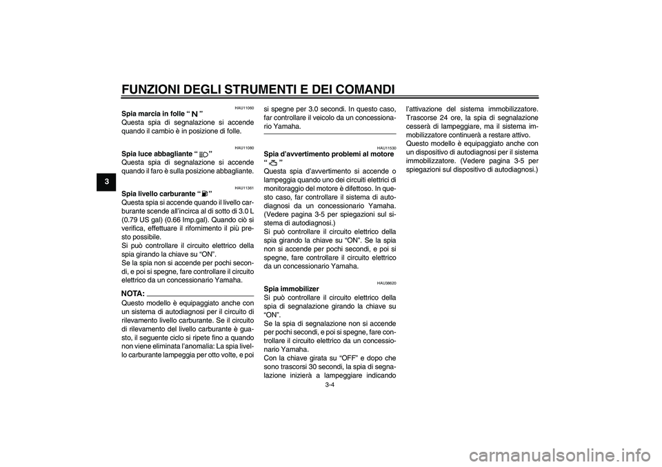 YAMAHA XV1900A 2007 Manuale duso (in Italian) FUNZIONI DEGLI STRUMENTI E DEI COMANDI
3-4
3
HAU11060
Spia marcia in folle “”
Questa spia di segnalazione si accende
quando il cambio è in posizione di folle.
HAU11080
Spia luce abbagliante “ YAMAHA XV1900A 2007 Manuale duso (in Italian) FUNZIONI DEGLI STRUMENTI E DEI COMANDI
3-4
3
HAU11060
Spia marcia in folle “”
Questa spia di segnalazione si accende
quando il cambio è in posizione di folle.
HAU11080
Spia luce abbagliante “