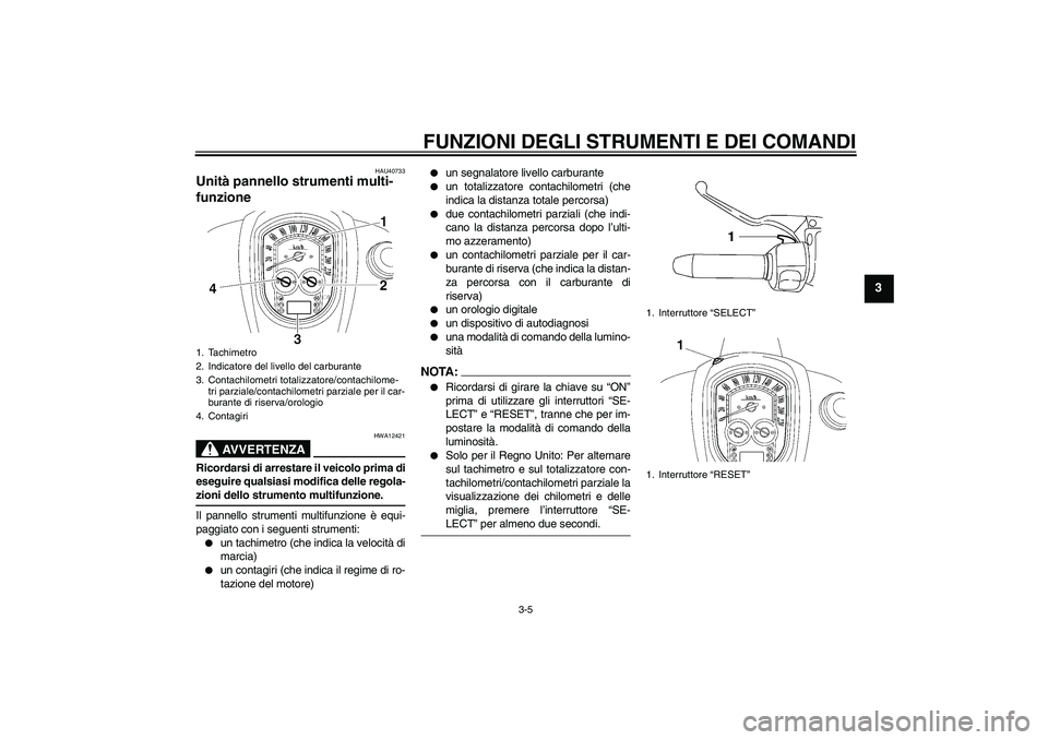 YAMAHA XV1900A 2007 Manuale duso (in Italian) FUNZIONI DEGLI STRUMENTI E DEI COMANDI
3-5
3
HAU40733
Unità pannello strumenti multi-
funzione
AVVERTENZA
HWA12421
Ricordarsi di arrestare il veicolo prima di
eseguire qualsiasi modifica delle regol YAMAHA XV1900A 2007 Manuale duso (in Italian) FUNZIONI DEGLI STRUMENTI E DEI COMANDI
3-5
3
HAU40733
Unità pannello strumenti multi-
funzione
AVVERTENZA
HWA12421
Ricordarsi di arrestare il veicolo prima di
eseguire qualsiasi modifica delle regol