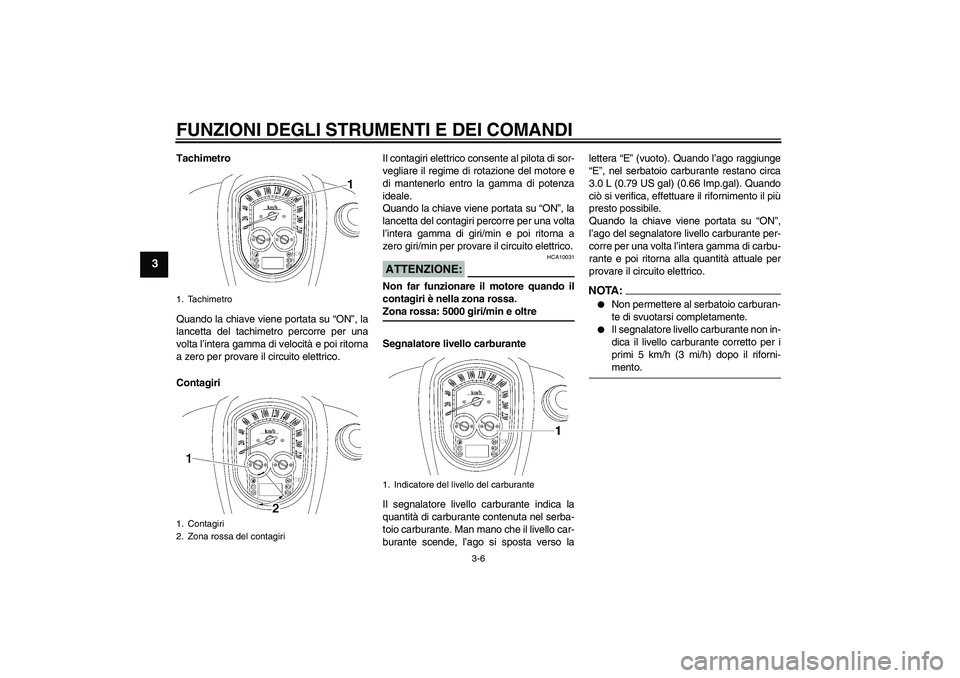 YAMAHA XV1900A 2007 Manuale duso (in Italian) FUNZIONI DEGLI STRUMENTI E DEI COMANDI
3-6
3
Tachimetro
Quando la chiave viene portata su “ON”, la
lancetta del tachimetro percorre per una
volta l’intera gamma di velocità e poi ritorna
a zero YAMAHA XV1900A 2007 Manuale duso (in Italian) FUNZIONI DEGLI STRUMENTI E DEI COMANDI
3-6
3
Tachimetro
Quando la chiave viene portata su “ON”, la
lancetta del tachimetro percorre per una
volta l’intera gamma di velocità e poi ritorna
a zero