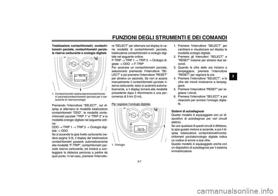 YAMAHA XV1900A 2007 Manuale duso (in Italian) FUNZIONI DEGLI STRUMENTI E DEI COMANDI
3-7
3
Totalizzatore contachilometri, contachi-
lometri parziale, contachilometri parzia-
le riserva carburante e orologio digitale
Premendo l’interruttore “S YAMAHA XV1900A 2007 Manuale duso (in Italian) FUNZIONI DEGLI STRUMENTI E DEI COMANDI
3-7
3
Totalizzatore contachilometri, contachi-
lometri parziale, contachilometri parzia-
le riserva carburante e orologio digitale
Premendo l’interruttore “S