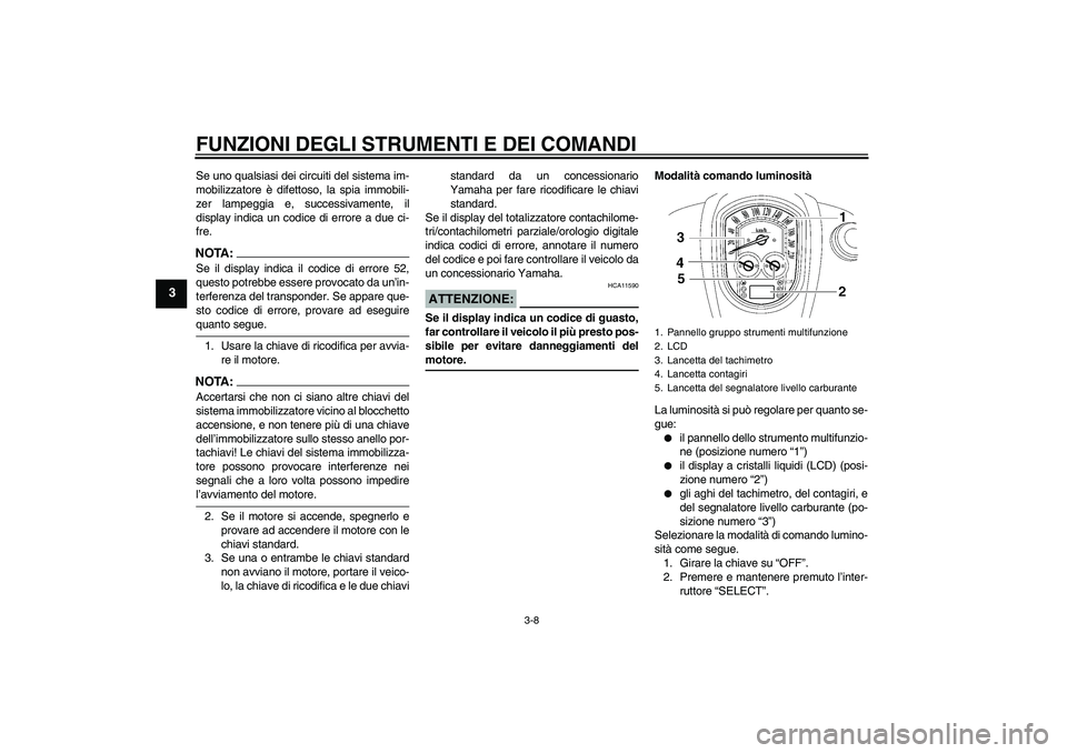 YAMAHA XV1900A 2007 Manuale duso (in Italian) FUNZIONI DEGLI STRUMENTI E DEI COMANDI
3-8
3
Se uno qualsiasi dei circuiti del sistema im-
mobilizzatore è difettoso, la spia immobili-
zer lampeggia e, successivamente, il
display indica un codice d YAMAHA XV1900A 2007 Manuale duso (in Italian) FUNZIONI DEGLI STRUMENTI E DEI COMANDI
3-8
3
Se uno qualsiasi dei circuiti del sistema im-
mobilizzatore è difettoso, la spia immobili-
zer lampeggia e, successivamente, il
display indica un codice d