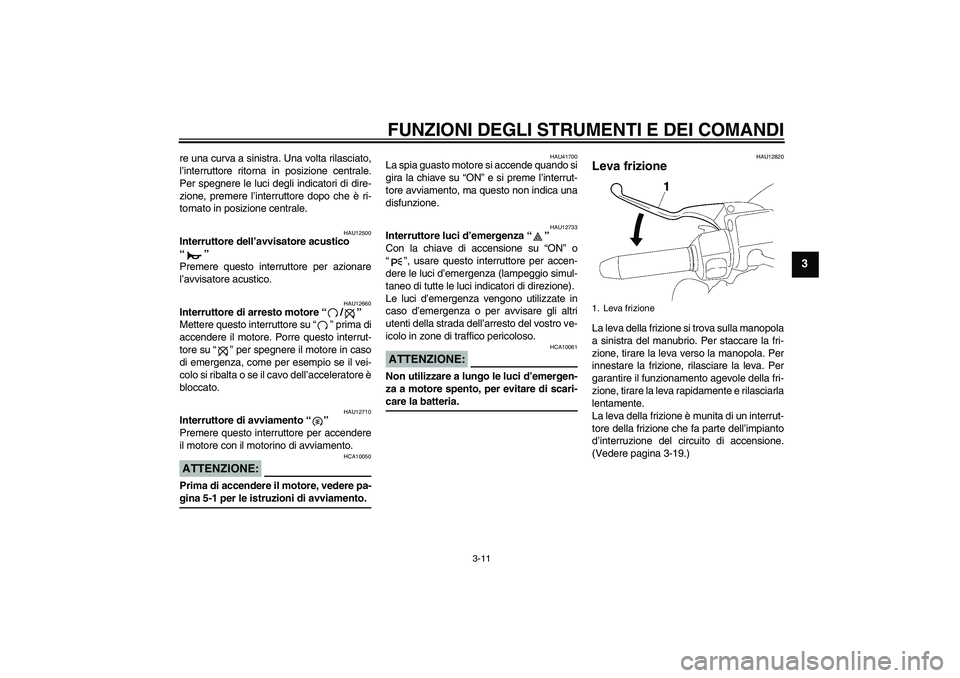 YAMAHA XV1900A 2007 Manuale duso (in Italian) FUNZIONI DEGLI STRUMENTI E DEI COMANDI
3-11
3
re una curva a sinistra. Una volta rilasciato,
l’interruttore ritorna in posizione centrale.
Per spegnere le luci degli indicatori di dire-
zione, preme YAMAHA XV1900A 2007 Manuale duso (in Italian) FUNZIONI DEGLI STRUMENTI E DEI COMANDI
3-11
3
re una curva a sinistra. Una volta rilasciato,
l’interruttore ritorna in posizione centrale.
Per spegnere le luci degli indicatori di dire-
zione, preme