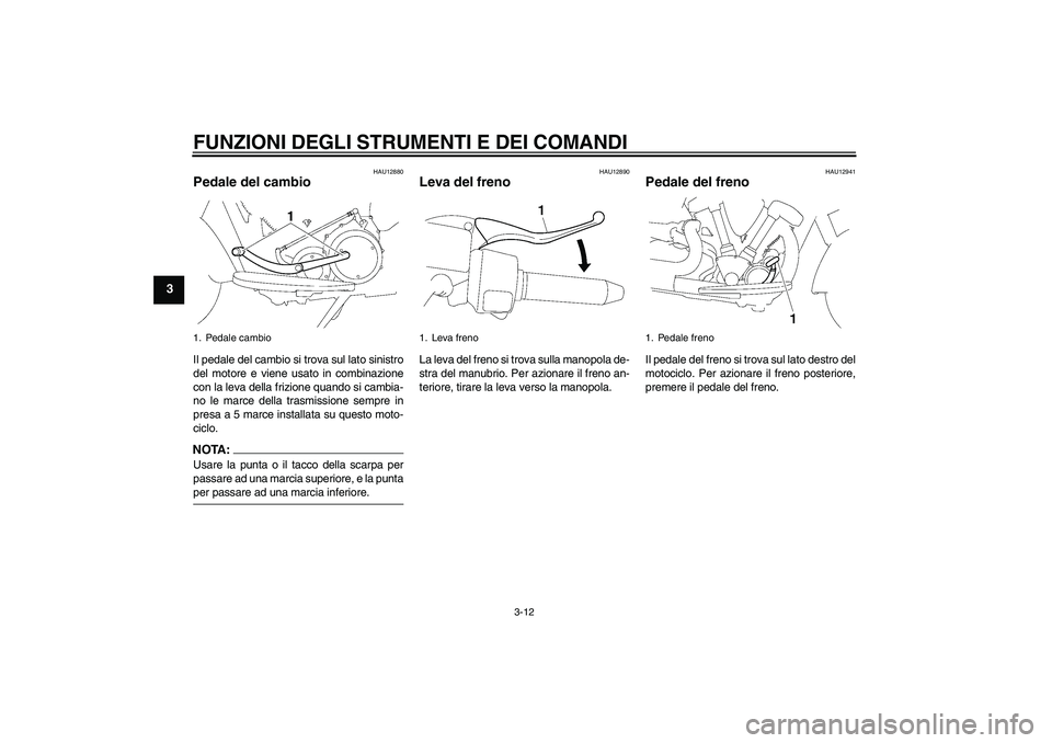 YAMAHA XV1900A 2007  Manuale duso (in Italian) FUNZIONI DEGLI STRUMENTI E DEI COMANDI
3-12
3
HAU12880
Pedale del cambio Il pedale del cambio si trova sul lato sinistro
del motore e viene usato in combinazione
con la leva della frizione quando si c