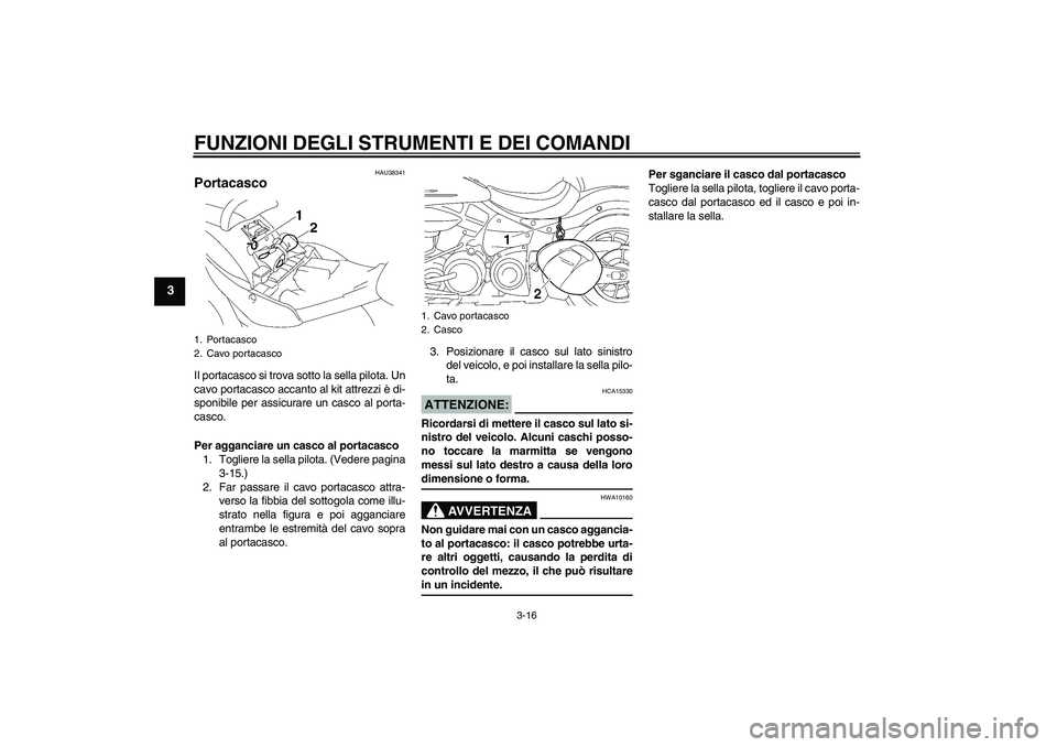 YAMAHA XV1900A 2007 Manuale duso (in Italian) FUNZIONI DEGLI STRUMENTI E DEI COMANDI
3-16
3
HAU38341
Portacasco Il portacasco si trova sotto la sella pilota. Un
cavo portacasco accanto al kit attrezzi è di-
sponibile per assicurare un casco al p YAMAHA XV1900A 2007 Manuale duso (in Italian) FUNZIONI DEGLI STRUMENTI E DEI COMANDI
3-16
3
HAU38341
Portacasco Il portacasco si trova sotto la sella pilota. Un
cavo portacasco accanto al kit attrezzi è di-
sponibile per assicurare un casco al p