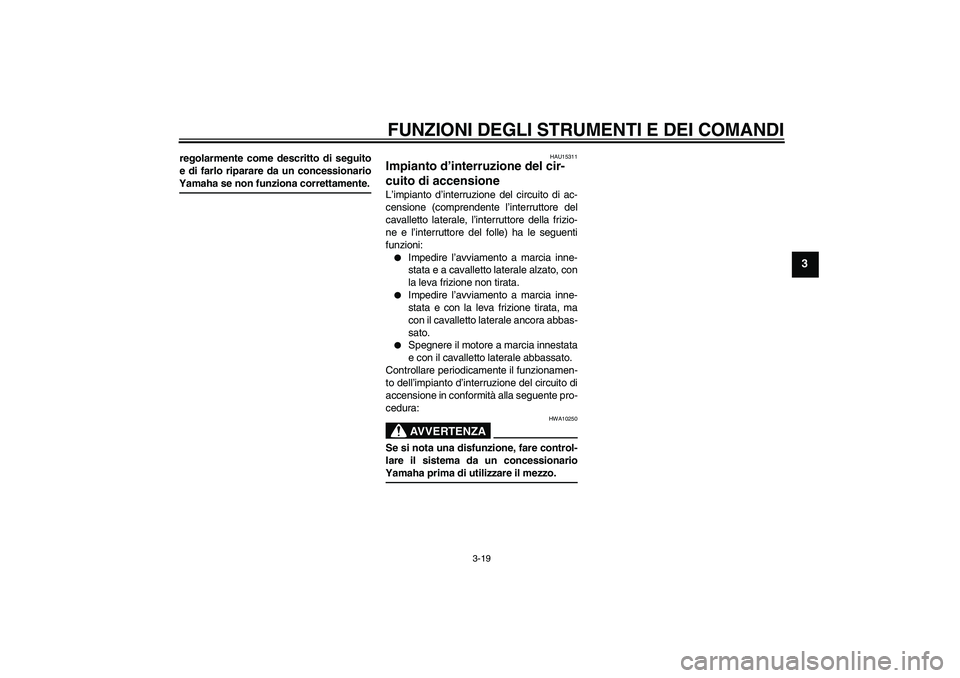 YAMAHA XV1900A 2007 Manuale duso (in Italian) FUNZIONI DEGLI STRUMENTI E DEI COMANDI
3-19
3
regolarmente come descritto di seguito
e di farlo riparare da un concessionarioYamaha se non funziona correttamente.
HAU15311
Impianto d’interruzione de YAMAHA XV1900A 2007 Manuale duso (in Italian) FUNZIONI DEGLI STRUMENTI E DEI COMANDI
3-19
3
regolarmente come descritto di seguito
e di farlo riparare da un concessionarioYamaha se non funziona correttamente.
HAU15311
Impianto d’interruzione de