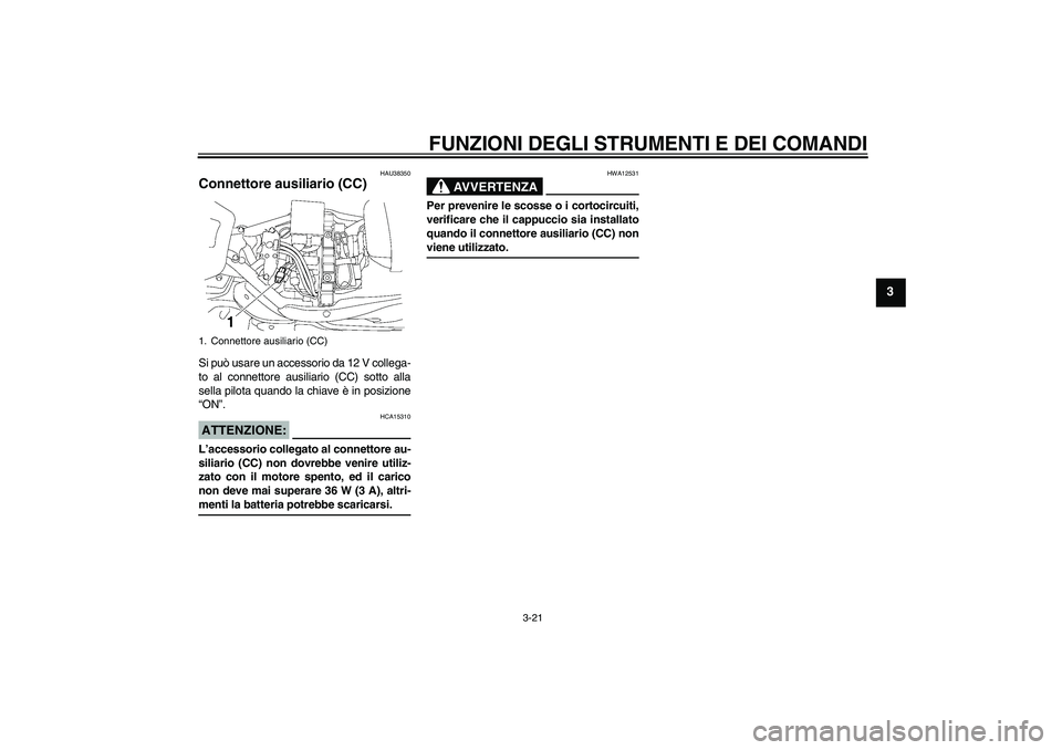 YAMAHA XV1900A 2007  Manuale duso (in Italian) FUNZIONI DEGLI STRUMENTI E DEI COMANDI
3-21
3
HAU38350
Connettore ausiliario (CC) Si può usare un accessorio da 12 V collega-
to al connettore ausiliario (CC) sotto alla
sella pilota quando la chiave