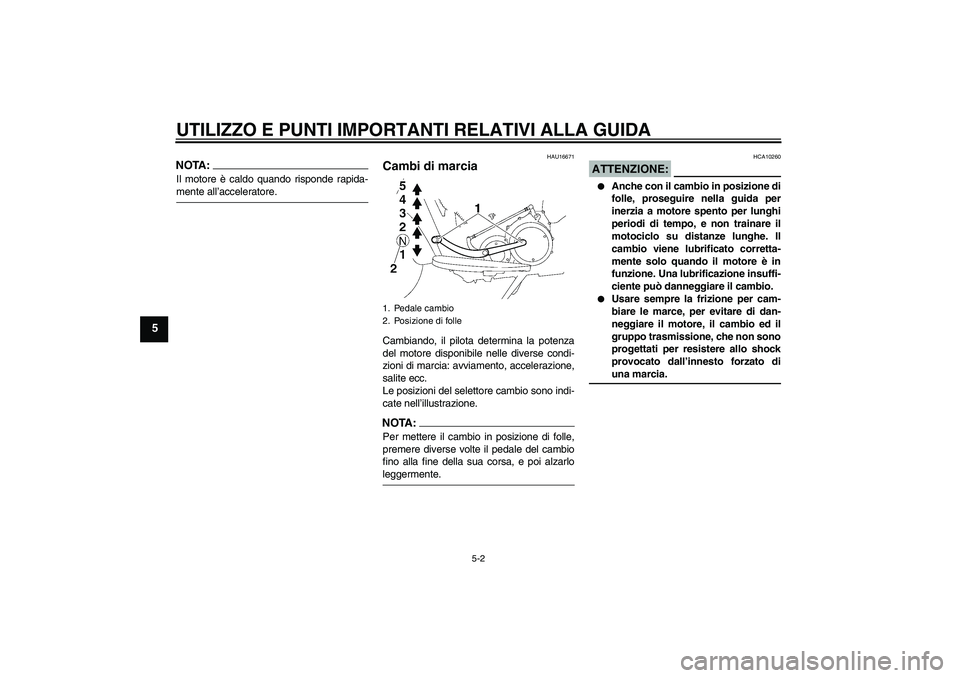 YAMAHA XV1900A 2007 Manuale duso (in Italian) UTILIZZO E PUNTI IMPORTANTI RELATIVI ALLA GUIDA
5-2
5
NOTA:Il motore è caldo quando risponde rapida-mente all’acceleratore.
HAU16671
Cambi di marcia Cambiando, il pilota determina la potenza
del mo YAMAHA XV1900A 2007 Manuale duso (in Italian) UTILIZZO E PUNTI IMPORTANTI RELATIVI ALLA GUIDA
5-2
5
NOTA:Il motore è caldo quando risponde rapida-mente all’acceleratore.
HAU16671
Cambi di marcia Cambiando, il pilota determina la potenza
del mo