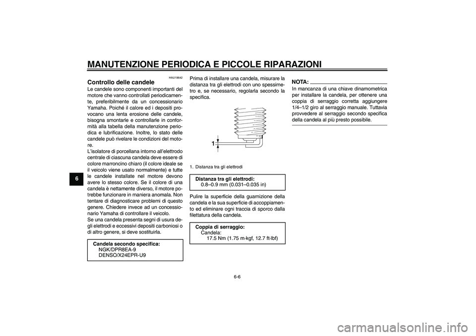 YAMAHA XV1900A 2007 Manuale duso (in Italian) MANUTENZIONE PERIODICA E PICCOLE RIPARAZIONI
6-6
6
HAU19642
Controllo delle candele Le candele sono componenti importanti del
motore che vanno controllati periodicamen-
te, preferibilmente da un conce YAMAHA XV1900A 2007 Manuale duso (in Italian) MANUTENZIONE PERIODICA E PICCOLE RIPARAZIONI
6-6
6
HAU19642
Controllo delle candele Le candele sono componenti importanti del
motore che vanno controllati periodicamen-
te, preferibilmente da un conce