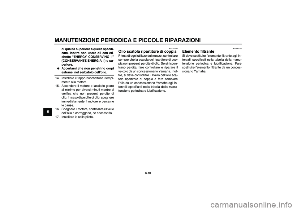 YAMAHA XV1900A 2007 Manuale duso (in Italian) MANUTENZIONE PERIODICA E PICCOLE RIPARAZIONI
6-10
6
di qualità superiore a quella specifi-
cata. Inoltre non usare oli con eti-
chetta “ENERGY CONSERVING II”
(CONSERVANTE ENERGIA II) o su-
perior YAMAHA XV1900A 2007 Manuale duso (in Italian) MANUTENZIONE PERIODICA E PICCOLE RIPARAZIONI
6-10
6
di qualità superiore a quella specifi-
cata. Inoltre non usare oli con eti-
chetta “ENERGY CONSERVING II”
(CONSERVANTE ENERGIA II) o su-
perior