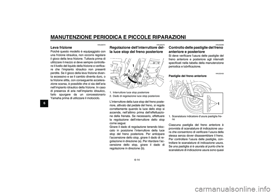 YAMAHA XV1900A 2007 Manuale duso (in Italian) MANUTENZIONE PERIODICA E PICCOLE RIPARAZIONI
6-14
6
HAU22072
Leva frizione Poiché questo modello è equipaggiato con
una frizione idraulica, non occorre regolare
il gioco della leva frizione. Tuttavi YAMAHA XV1900A 2007 Manuale duso (in Italian) MANUTENZIONE PERIODICA E PICCOLE RIPARAZIONI
6-14
6
HAU22072
Leva frizione Poiché questo modello è equipaggiato con
una frizione idraulica, non occorre regolare
il gioco della leva frizione. Tuttavi