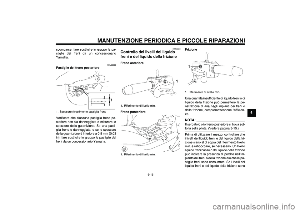 YAMAHA XV1900A 2007 Manuale duso (in Italian) MANUTENZIONE PERIODICA E PICCOLE RIPARAZIONI
6-15
6
scomparse, fare sostituire in gruppo le pa-
stiglie dei freni da un concessionario
Yamaha.
HAU22500
Pastiglie del freno posteriore
Verificare che ci YAMAHA XV1900A 2007 Manuale duso (in Italian) MANUTENZIONE PERIODICA E PICCOLE RIPARAZIONI
6-15
6
scomparse, fare sostituire in gruppo le pa-
stiglie dei freni da un concessionario
Yamaha.
HAU22500
Pastiglie del freno posteriore
Verificare che ci