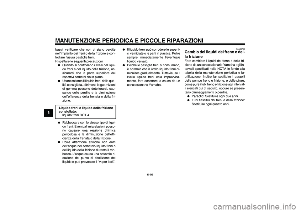 YAMAHA XV1900A 2007 Manuale duso (in Italian) MANUTENZIONE PERIODICA E PICCOLE RIPARAZIONI
6-16
6
bassi, verificare che non ci siano perdite
nell’impianto dei freni o della frizione e con-
trollare l’usura pastiglie freni.
Rispettare le segue YAMAHA XV1900A 2007 Manuale duso (in Italian) MANUTENZIONE PERIODICA E PICCOLE RIPARAZIONI
6-16
6
bassi, verificare che non ci siano perdite
nell’impianto dei freni o della frizione e con-
trollare l’usura pastiglie freni.
Rispettare le segue