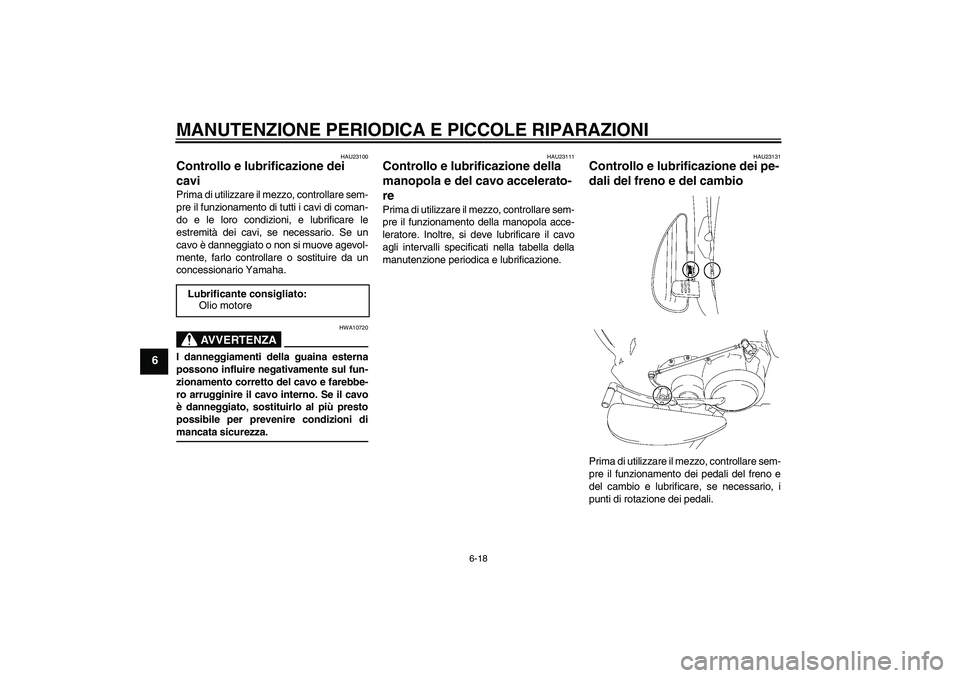 YAMAHA XV1900A 2007 Manuale duso (in Italian) MANUTENZIONE PERIODICA E PICCOLE RIPARAZIONI
6-18
6
HAU23100
Controllo e lubrificazione dei
cavi Prima di utilizzare il mezzo, controllare sem-
pre il funzionamento di tutti i cavi di coman-
do e le YAMAHA XV1900A 2007 Manuale duso (in Italian) MANUTENZIONE PERIODICA E PICCOLE RIPARAZIONI
6-18
6
HAU23100
Controllo e lubrificazione dei
cavi Prima di utilizzare il mezzo, controllare sem-
pre il funzionamento di tutti i cavi di coman-
do e le