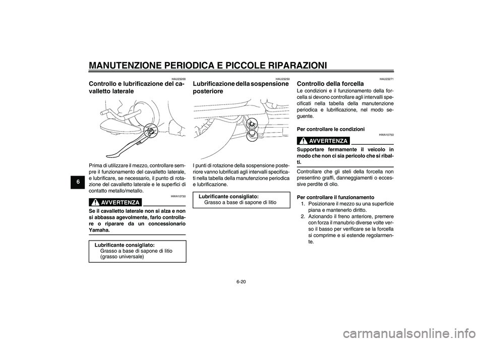 YAMAHA XV1900A 2007 Manuale duso (in Italian) MANUTENZIONE PERIODICA E PICCOLE RIPARAZIONI
6-20
6
HAU23200
Controllo e lubrificazione del ca-
valletto laterale Prima di utilizzare il mezzo, controllare sem-
pre il funzionamento del cavalletto lat YAMAHA XV1900A 2007 Manuale duso (in Italian) MANUTENZIONE PERIODICA E PICCOLE RIPARAZIONI
6-20
6
HAU23200
Controllo e lubrificazione del ca-
valletto laterale Prima di utilizzare il mezzo, controllare sem-
pre il funzionamento del cavalletto lat