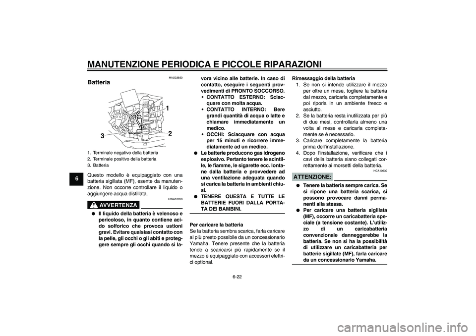 YAMAHA XV1900A 2007  Manuale duso (in Italian) MANUTENZIONE PERIODICA E PICCOLE RIPARAZIONI
6-22
6
HAU33650
Batteria Questo modello è equipaggiato con una
batteria sigillata (MF), esente da manuten-
zione. Non occorre controllare il liquido o
agg