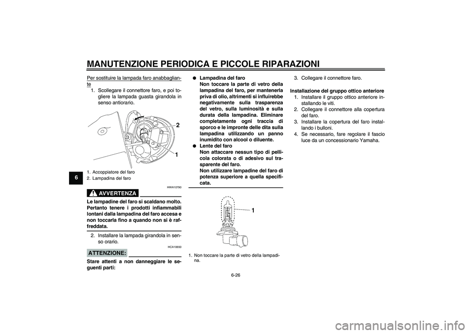 YAMAHA XV1900A 2007 Manuale duso (in Italian) MANUTENZIONE PERIODICA E PICCOLE RIPARAZIONI
6-26
6
Per sostituire la lampada faro anabbaglian-te1. Scollegare il connettore faro, e poi to-
gliere la lampada guasta girandola in
senso antiorario.
AVV YAMAHA XV1900A 2007 Manuale duso (in Italian) MANUTENZIONE PERIODICA E PICCOLE RIPARAZIONI
6-26
6
Per sostituire la lampada faro anabbaglian-te1. Scollegare il connettore faro, e poi to-
gliere la lampada guasta girandola in
senso antiorario.
AVV