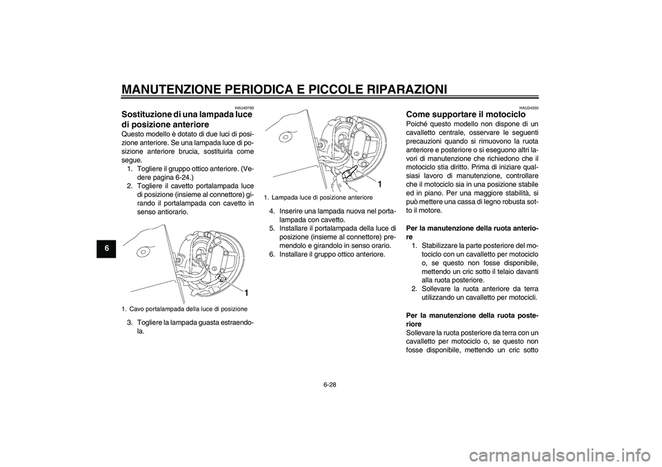 YAMAHA XV1900A 2007 Manuale duso (in Italian) MANUTENZIONE PERIODICA E PICCOLE RIPARAZIONI
6-28
6
HAU40760
Sostituzione di una lampada luce
di posizione anteriore Questo modello è dotato di due luci di posi-
zione anteriore. Se una lampada luce YAMAHA XV1900A 2007 Manuale duso (in Italian) MANUTENZIONE PERIODICA E PICCOLE RIPARAZIONI
6-28
6
HAU40760
Sostituzione di una lampada luce
di posizione anteriore Questo modello è dotato di due luci di posi-
zione anteriore. Se una lampada luce