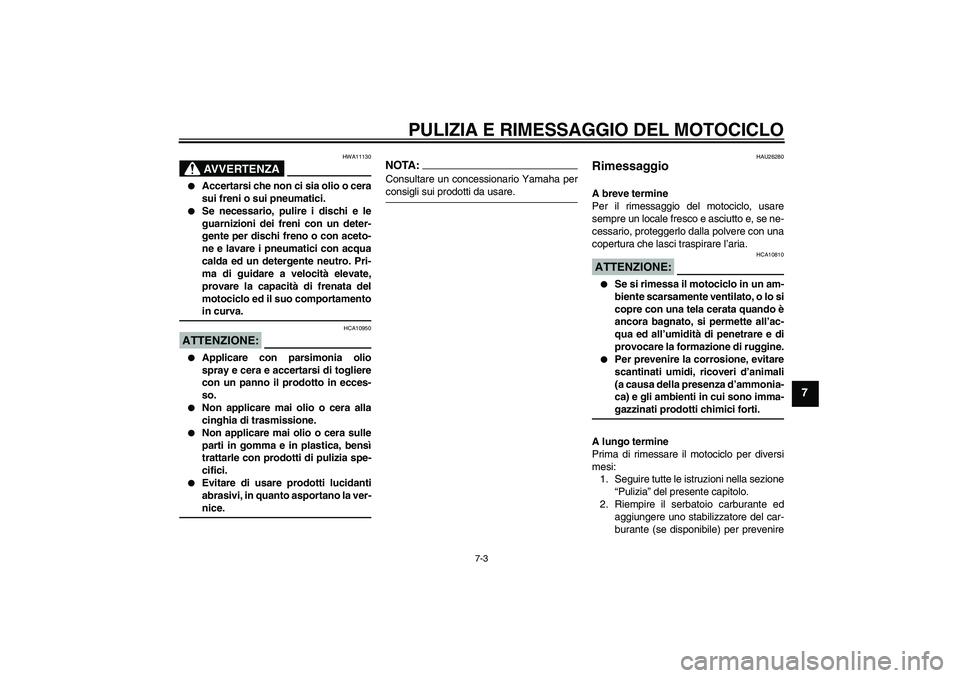YAMAHA XV1900A 2007 Manuale duso (in Italian) PULIZIA E RIMESSAGGIO DEL MOTOCICLO
7-3
7
AVVERTENZA
HWA11130
Accertarsi che non ci sia olio o cera
sui freni o sui pneumatici.
Se necessario, pulire i dischi e le
guarnizioni dei freni con un det YAMAHA XV1900A 2007 Manuale duso (in Italian) PULIZIA E RIMESSAGGIO DEL MOTOCICLO
7-3
7
AVVERTENZA
HWA11130
Accertarsi che non ci sia olio o cera
sui freni o sui pneumatici.
Se necessario, pulire i dischi e le
guarnizioni dei freni con un det