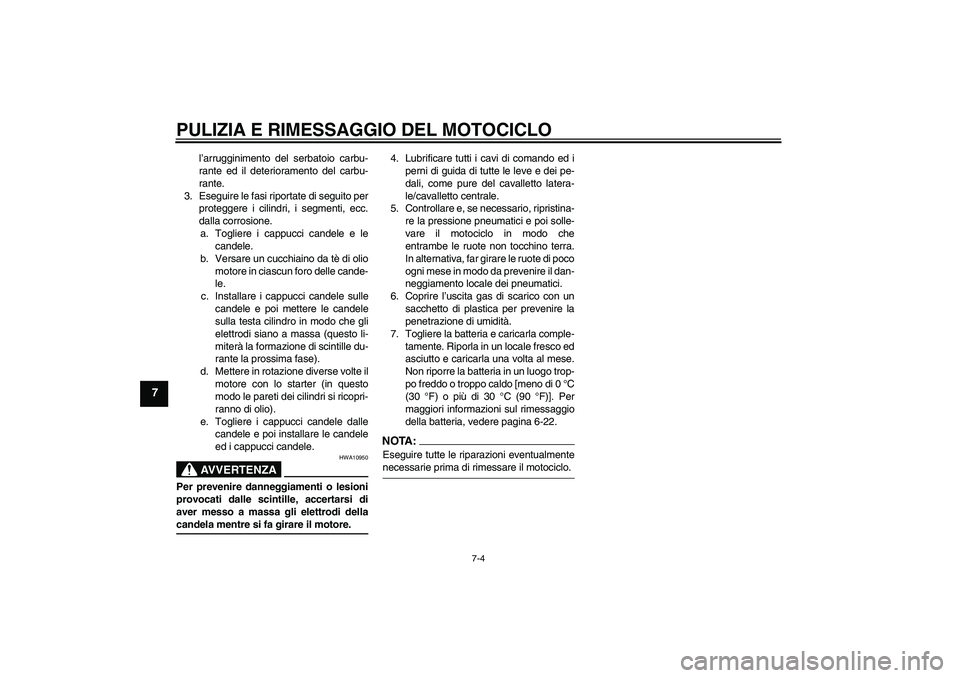 YAMAHA XV1900A 2007 Manuale duso (in Italian) PULIZIA E RIMESSAGGIO DEL MOTOCICLO
7-4
7
l’arrugginimento del serbatoio carbu-
rante ed il deterioramento del carbu-
rante.
3. Eseguire le fasi riportate di seguito per
proteggere i cilindri, i seg YAMAHA XV1900A 2007 Manuale duso (in Italian) PULIZIA E RIMESSAGGIO DEL MOTOCICLO
7-4
7
l’arrugginimento del serbatoio carbu-
rante ed il deterioramento del carbu-
rante.
3. Eseguire le fasi riportate di seguito per
proteggere i cilindri, i seg
