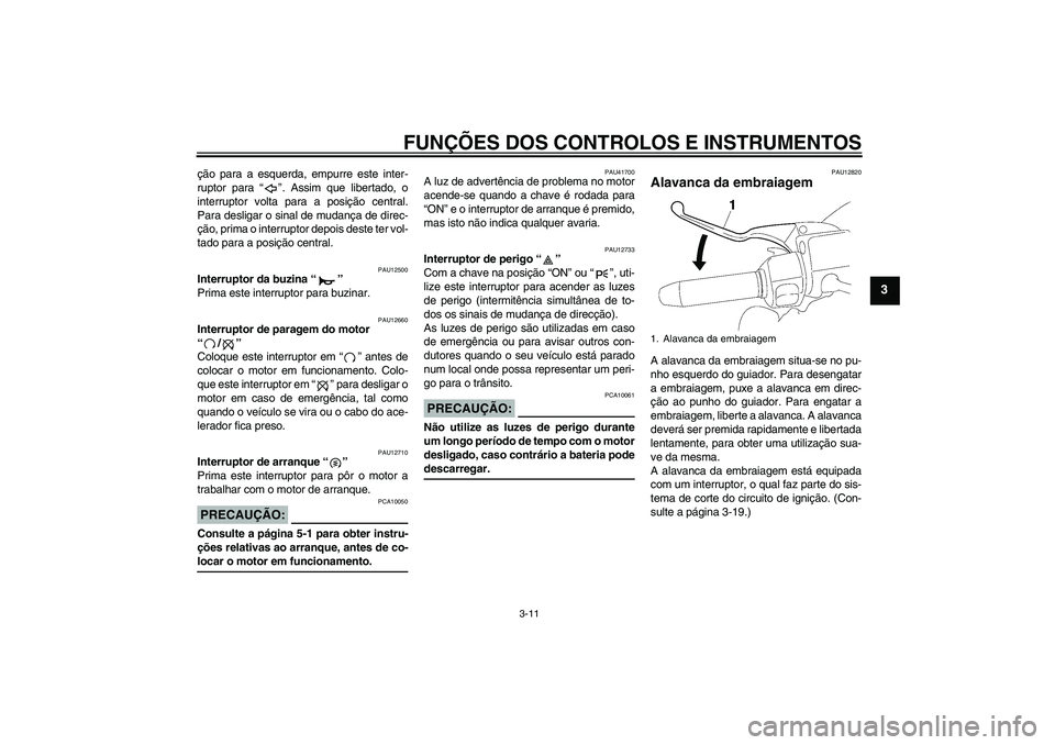 YAMAHA XV1900A 2007  Manual de utilização (in Portuguese) FUNÇÕES DOS CONTROLOS E INSTRUMENTOS
3-11
3
ção para a esquerda, empurre este inter-
ruptor para “”. Assim que libertado, o
interruptor volta para a posição central.
Para desligar o sinal de