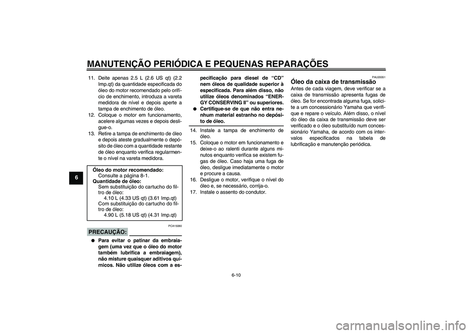 YAMAHA XV1900A 2007  Manual de utilização (in Portuguese) MANUTENÇÃO PERIÓDICA E PEQUENAS REPARAÇÕES
6-10
6
11. Deite apenas 2.5 L (2.6 US qt) (2.2
Imp.qt) da quantidade especificada do
óleo do motor recomendado pelo orifí-
cio de enchimento, introduz